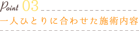 一人ひとりに合わせた施術内容